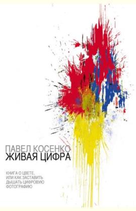 Павел Косенко  - Живая цифра. Книга о цвете, или Как заставить дышать цифровую фотографию