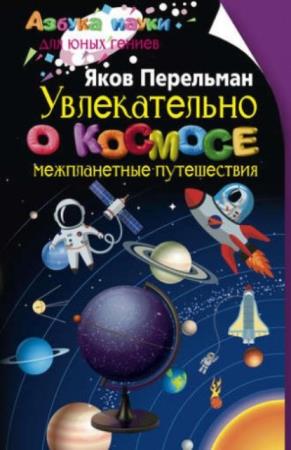 Яков Перельман - Увлекательно о космосе. Межпланетные путешествия (2018)