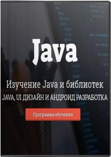 Изучение Java и библиотек Java, UI дизайн и андроид разработка. Видеокурс (2018)