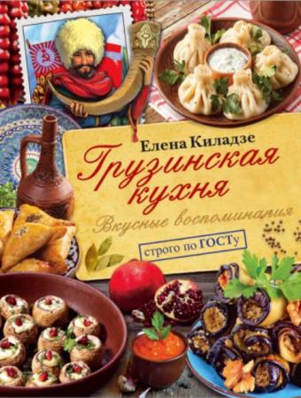 Елена Киладзе - Грузинская кухня. Вкусные воспоминания. Строго по ГОСТу (2018)