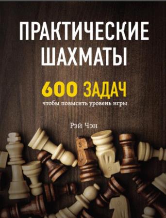 Рэй Чен - Практические шахматы: 600 задач, чтобы повысить уровень игры (2018)