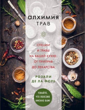 Розали де ла Форе - Алхимия трав. Специи и травы на вашей кухне: от приправ до лекарства (2019)
